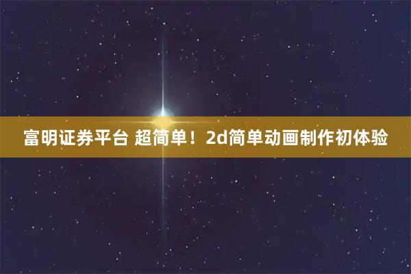 富明证券平台 超简单！2d简单动画制作初体验