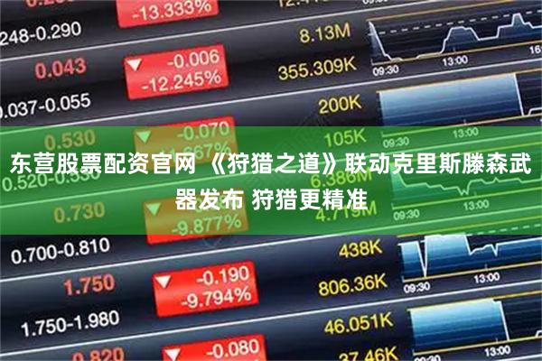 东营股票配资官网 《狩猎之道》联动克里斯滕森武器发布 狩猎更精准