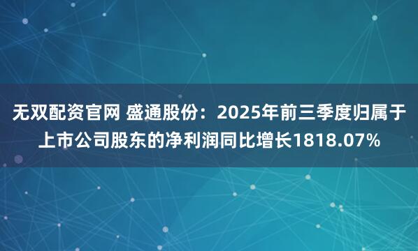 无双配资官网 盛通股份:2025年前三季度归属于上市公司股东的净利润同比增长1818.07%