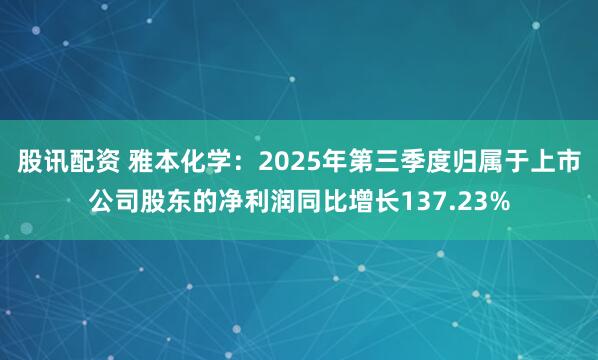股讯配资 雅本化学：2025年第三季度归属于上市公司股东的净利润同比增长137.23%