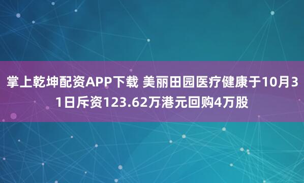 掌上乾坤配资APP下载 美丽田园医疗健康于10月31日斥资123.62万港元回购4万股