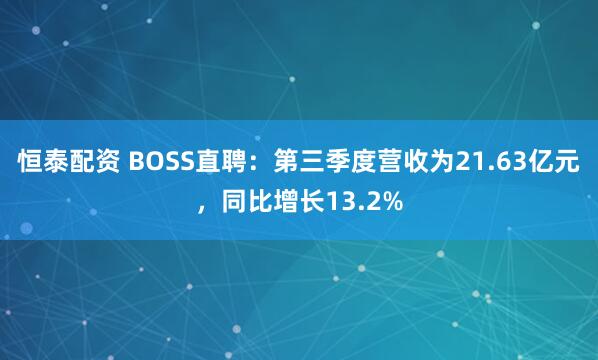 恒泰配资 BOSS直聘：第三季度营收为21.63亿元，同比增长13.2%