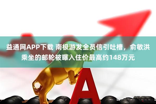 益通网APP下载 南极游发全员信引吐槽，俞敏洪乘坐的邮轮被曝入住价最高约148万元