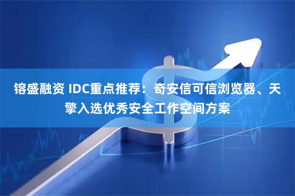 镕盛融资 IDC重点推荐：奇安信可信浏览器、天擎入选优秀安全工作空间方案