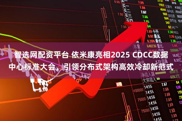 智选网配资平台 依米康亮相2025 CDCC数据中心标准大会，引领分布式架构高效冷却新范式