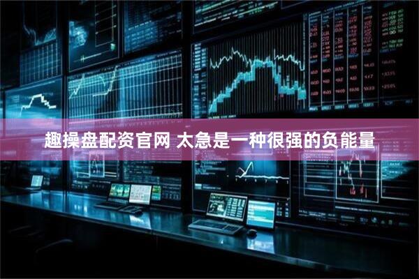 趣操盘配资官网 太急是一种很强的负能量