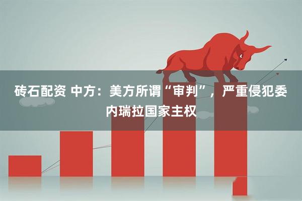 砖石配资 中方：美方所谓“审判”，严重侵犯委内瑞拉国家主权