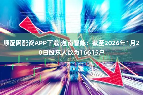 顺配网配资APP下载 迦南智能：截至2026年1月20日股东人数为16615户