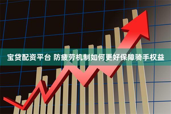 宝贷配资平台 防疲劳机制如何更好保障骑手权益